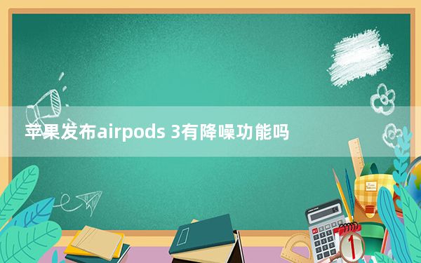 苹果发布airpods 3有降噪功能吗_苹果降噪AirPods Pro将于本月推出 售价约1.8万卢比