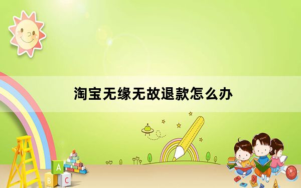 淘宝无缘无故退款怎么办_淘宝不肯退款怎么办