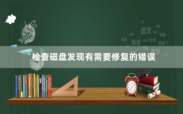 检查磁盘发现有需要修复的错误_正在检查磁盘错误这可能要花费一个多小时怎么回事