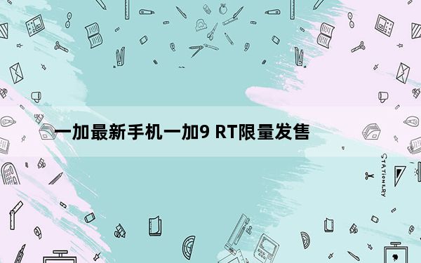 一加最新手机一加9 RT限量发售