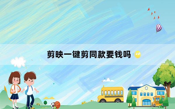 剪映一键剪同款要钱吗_剪映要钱吗