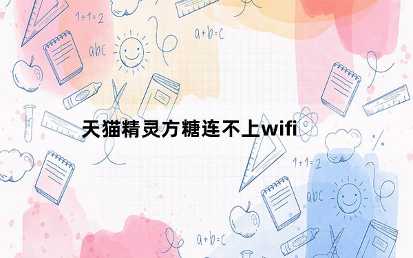 天猫精灵方糖连不上wifi_天猫精灵方糖为啥连不上网