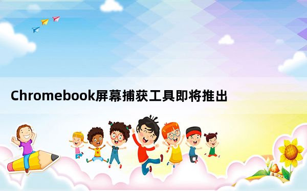 Chromebook屏幕捕获工具即将推出在野外发现