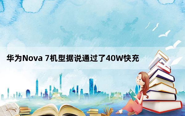 华为Nova 7机型据说通过了40W快充的3C认证