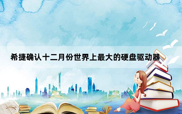 希捷确认十二月份世界上最大的硬盘驱动器