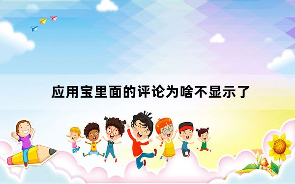 应用宝里面的评论为啥不显示了_为什么评论应用宝不显示