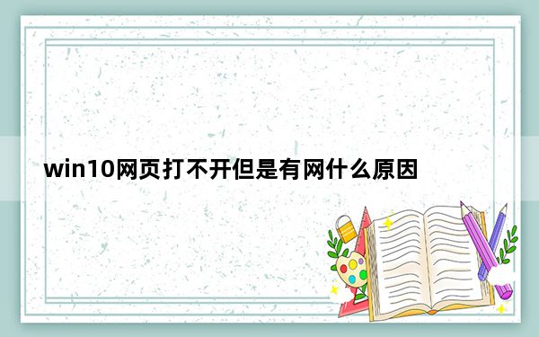 win10网页打不开但是有网什么原因_win10有网打不开网页