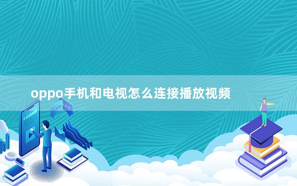 oppo手机和电视怎么连接播放视频_oppo手机上的视频怎么在电视上播放
