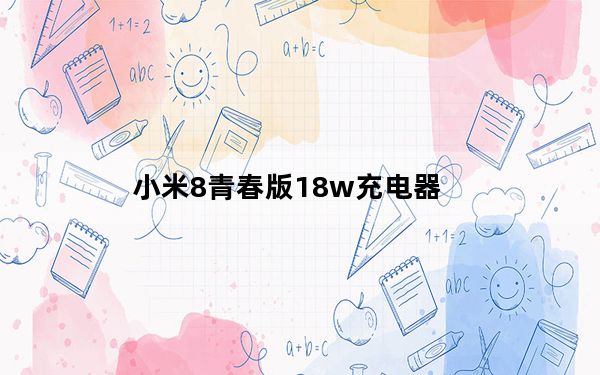 小米8青春版18w充电器_小米8可用18w吗