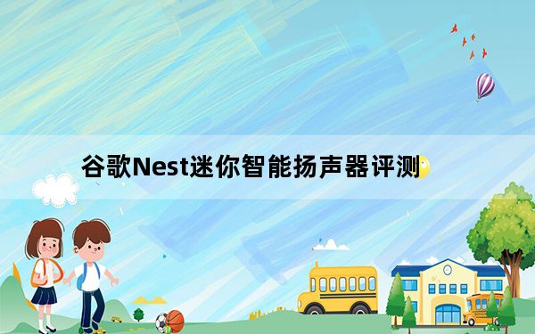 谷歌Nest迷你智能扬声器评测