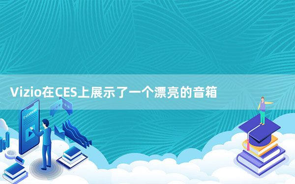 Vizio在CES上展示了一个漂亮的音箱 里面有自动旋转的启动驱动