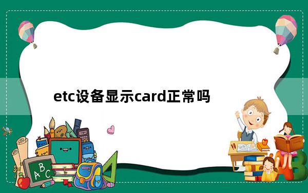 etc设备显示card正常吗_etc激活后显示card