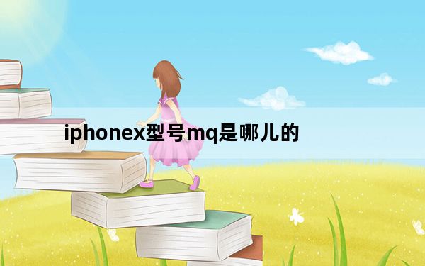 iphonex型号mq是哪儿的_iphonex型号mq开头的