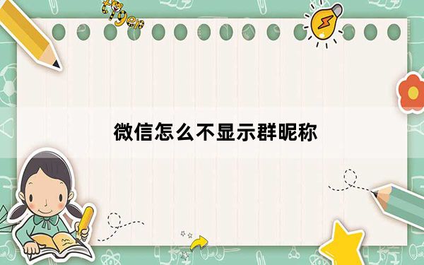 微信怎么不显示群昵称_微信群不显示自己的昵称