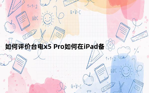 如何评价台电x5 Pro如何在iPad备忘录中绘制几何图形？