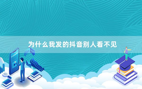 为什么我发的抖音别人看不见_为什么发了抖音看不见