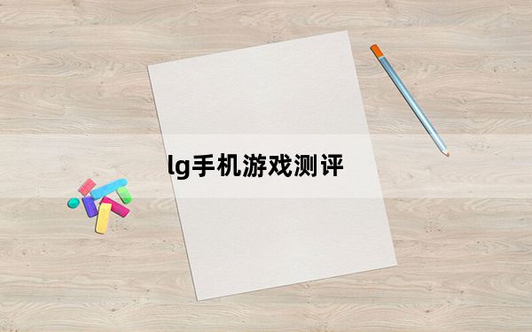 lg手机游戏测评_LG终于加入了一款大电池中端游戏