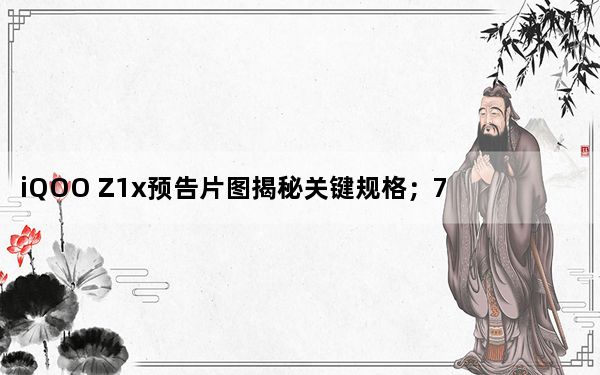 iQOO Z1x预告片图揭秘关键规格；7月9日上线