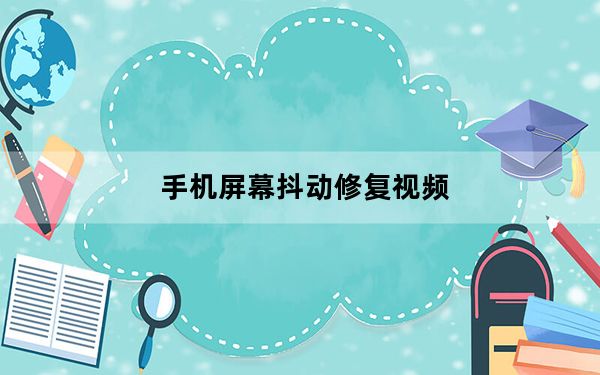 手机屏幕抖动修复视频_手机屏幕抖动修复