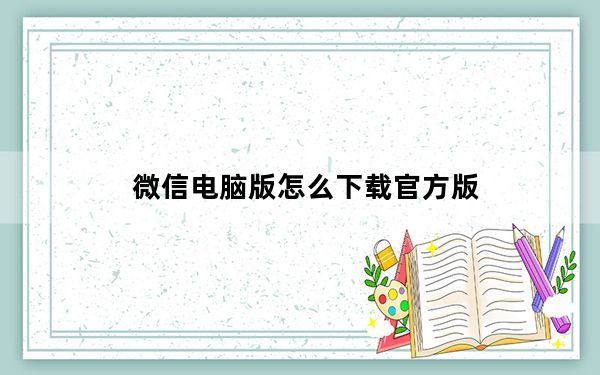 微信电脑版怎么下载官方版_微信电脑版怎么下载
