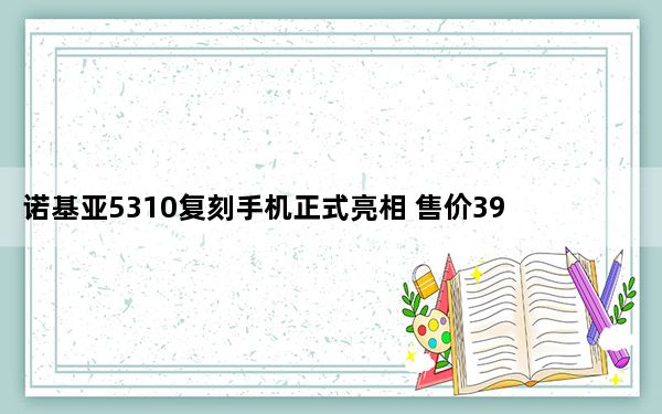 诺基亚5310复刻手机正式亮相 售价399元