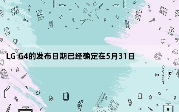 LG G4的发布日期已经确定在5月31日