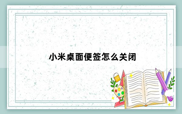小米桌面便签怎么关闭_小米桌面便签怎么关闭