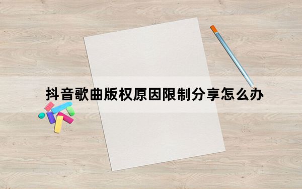 抖音歌曲版权原因限制分享怎么办_抖音因为歌曲版权原因被限制分享
