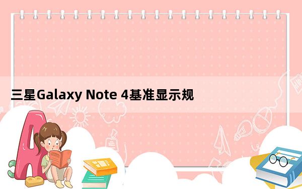 三星Galaxy Note 4基准显示规格