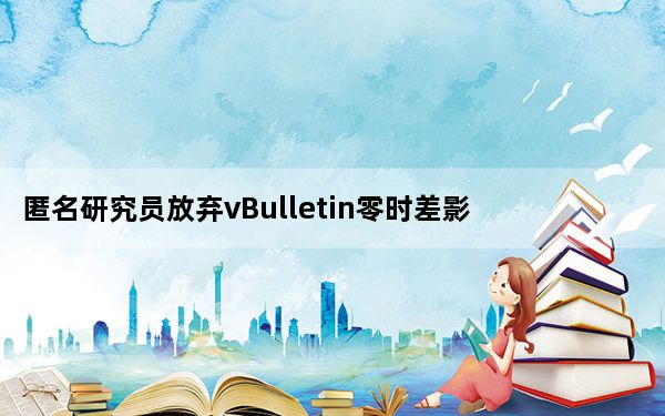 匿名研究员放弃vBulletin零时差影响数万个网站