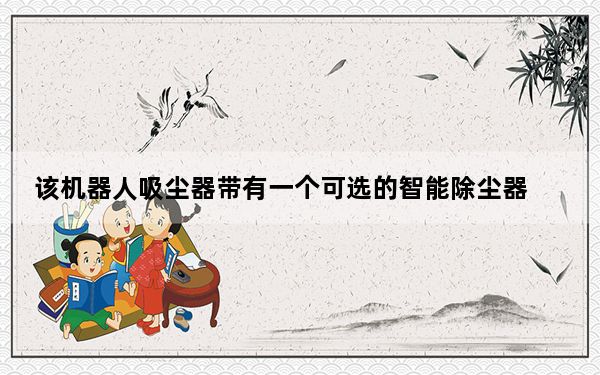 该机器人吸尘器带有一个可选的智能除尘器