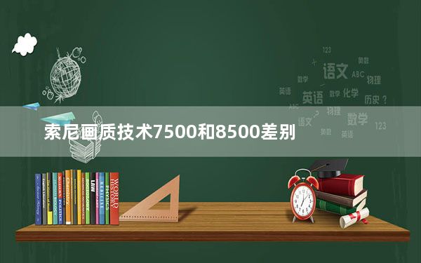索尼画质技术7500和8500差别_索尼7500f和8500f区别