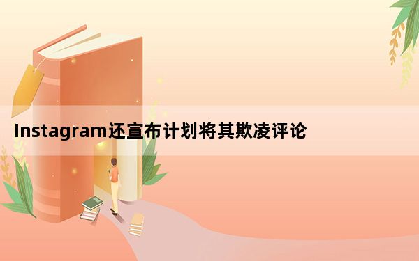 Instagram还宣布计划将其欺凌评论过滤器扩展到实时视频