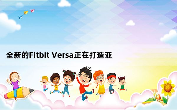 全新的Fitbit Versa正在打造亚马逊Alexa的路上