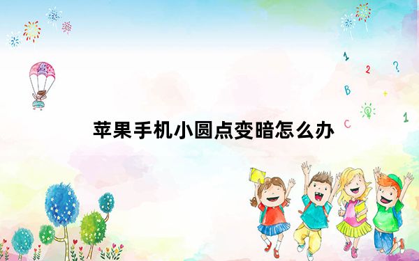 苹果手机小圆点变暗怎么办_苹果手机有个角为什么变暗