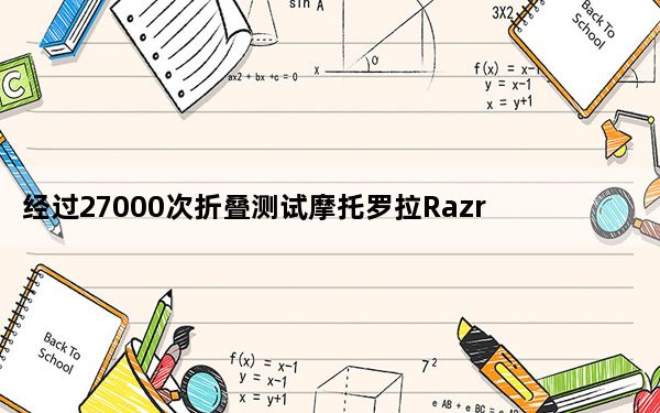 经过27000次折叠测试摩托罗拉Razr铰链最终断裂