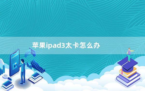 苹果ipad3太卡怎么办_ipad3太卡了