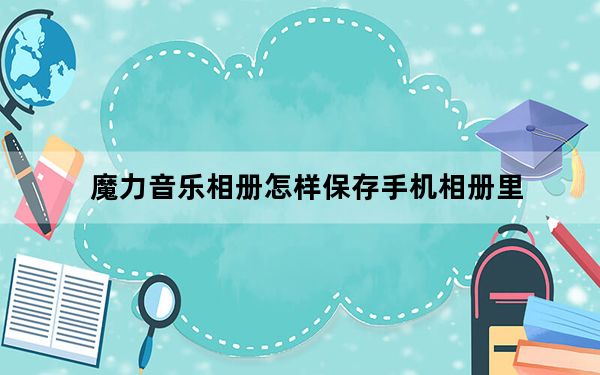魔力音乐相册怎样保存手机相册里_魔力相册制作音乐相册能保存到相册吗