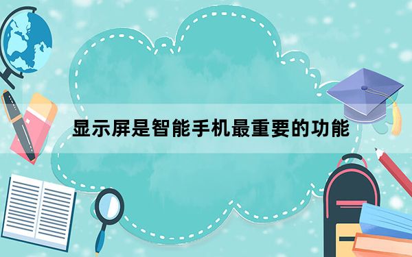 显示屏是智能手机最重要的功能