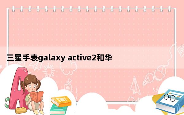 三星手表galaxy active2和华为gt2_三星否认已售出100万台Galaxy Fold设备