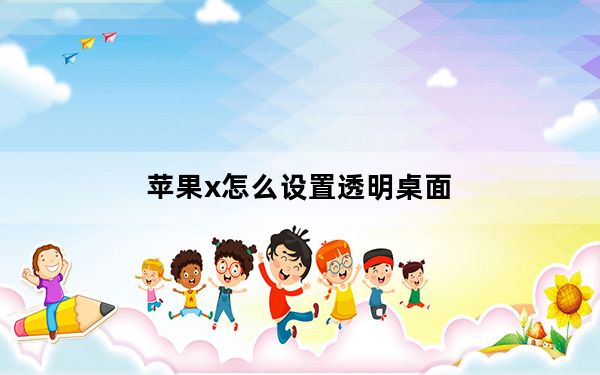 苹果x怎么设置透明桌面_苹果X怎么设置下面透明