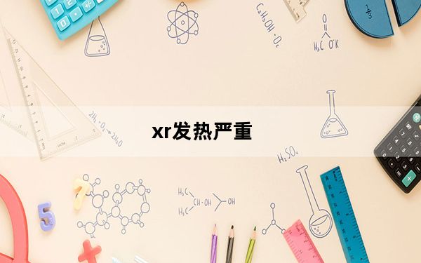 xr发热严重_xr发热严重
