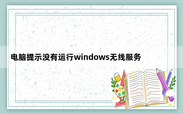 电脑提示没有运行windows无线服务_此计算机没有运行window无线服务