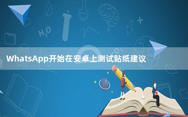 WhatsApp开始在安卓上测试贴纸建议功能