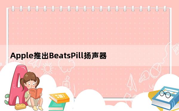 Apple推出BeatsPill扬声器