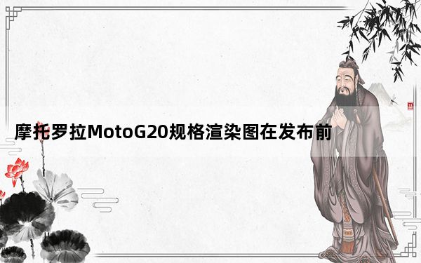 摩托罗拉MotoG20规格渲染图在发布前就出现了