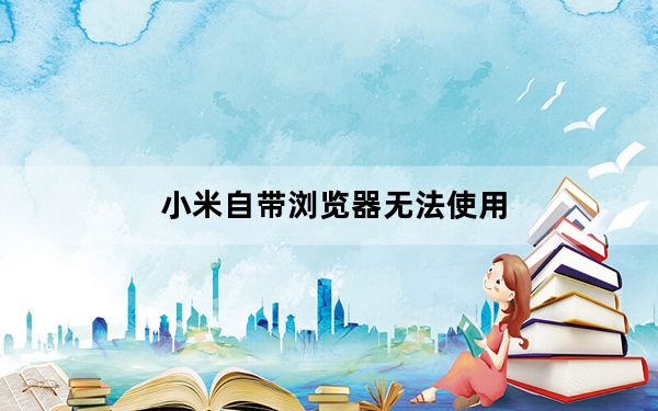 小米自带浏览器无法使用_小米自带浏览器无法搜索