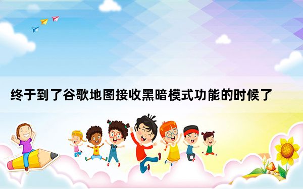 终于到了谷歌地图接收黑暗模式功能的时候了