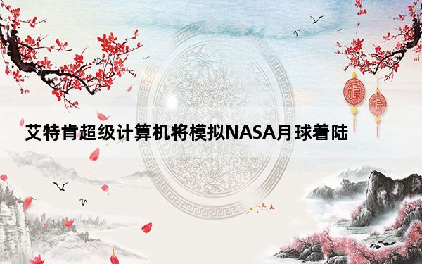 艾特肯超级计算机将模拟NASA月球着陆