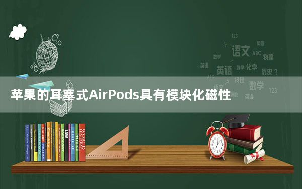 苹果的耳塞式AirPods具有模块化磁性部件